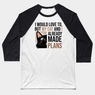 I WOULD LOVE TO BUT MY CAT AND I ALREADY MADE PLANS Baseball T-Shirt